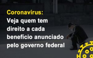 Coronavirus Veja Quem Tem Direito A Cada Beneficio Anunciado Pelo Governo Notícias E Artigos Contábeis - Contabilidade em São Paulo | Pizzol Contábil