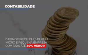 Caixa Oferece 75 Bi Para Micro E Pequena Empresa Com Taxa Ate 40 Menor Notícias E Artigos Contábeis - Contabilidade em São Paulo | Pizzol Contábil