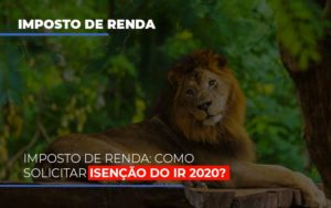 Imposto De Renda Como Solicitar Isencao Do Ir 2020 Notícias E Artigos Contábeis - Contabilidade em São Paulo | Pizzol Contábil