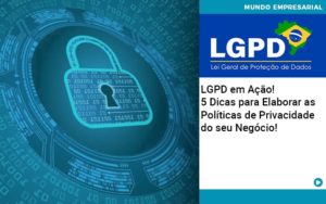 Lgpd Em Acao 5 Dicas Para Elaborar As Politicas De Privacidade Do Seu Negocio - Contabilidade em São Paulo | Pizzol Contábil