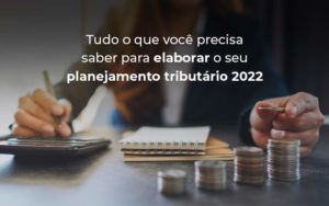Tudo O Que Voce Precisa Saber Para Elaborar O Seu Planejamento Tributario 2022 Blog - Contabilidade em São Paulo | Pizzol Contábil