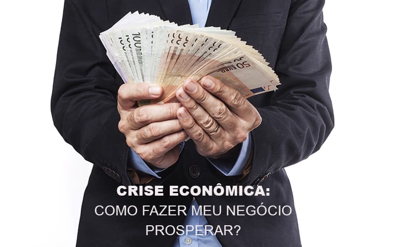 Crise Economica Como Fazer Meu Negocio Prosperar Notícias E Artigos Contábeis - Contabilidade em São Paulo | Pizzol Contábil