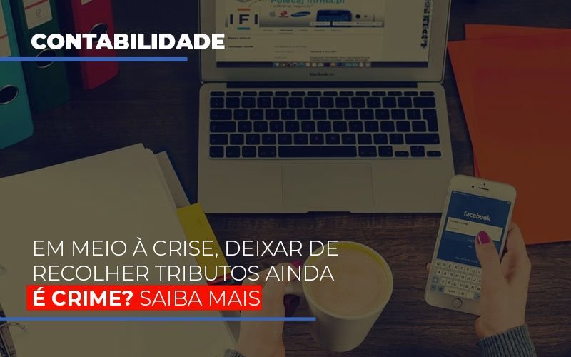 Em Meio A Crise Deixar De Recolher Tributos Ainda E Crime Notícias E Artigos Contábeis - Contabilidade em São Paulo | Pizzol Contábil