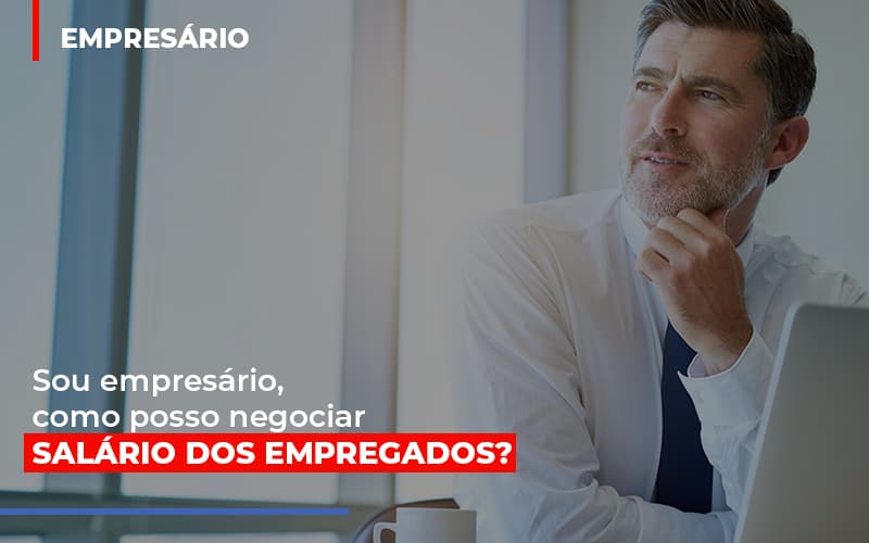 Sou Empresario Como Posso Negociar Salario Dos Empregados Notícias E Artigos Contábeis - Contabilidade em São Paulo | Pizzol Contábil