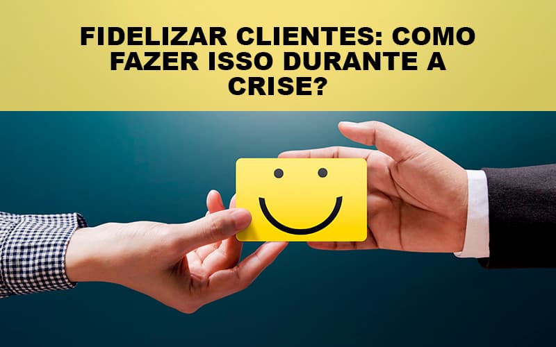 Fidelizar Clientes Como Fazer Isso Durante A Crise Notícias E Artigos Contábeis - Contabilidade em São Paulo | Pizzol Contábil