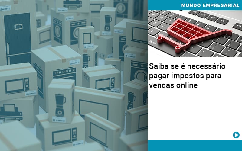 Saiba Se E Necessario Pagar Impostos Para Vendas Online Quero Montar Uma Empresa - Contabilidade em São Paulo | Pizzol Contábil
