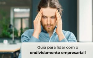 Guia Para Lidar Com O Endividamento Empresarial Blog - Contabilidade em São Paulo | Pizzol Contábil