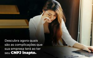 Descubra Agora Quais Sao As Complicacoes Que Sua Empresa Tera Ao Ter Seu Cnpj Inapto Blog 1 1 - Contabilidade em São Paulo | Pizzol Contábil