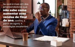 Se Voce E Mais Um Dos Empreendedores Que Nao Sabe Como Aumentar Suas Vendas De Final De Ano Confira A Partir De Agora 4 Estrategias Excelentes Blog 1 - Contabilidade em São Paulo | Pizzol Contábil
