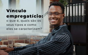 Vinculo Empregaticio O Que E Quais Sao Os Seus Tipos E Como Els Se Caracterizam Blog - Contabilidade em São Paulo | Pizzol Contábil